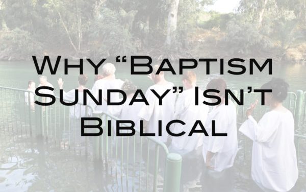 Why “Baptism Sunday” Isn’t Biblical