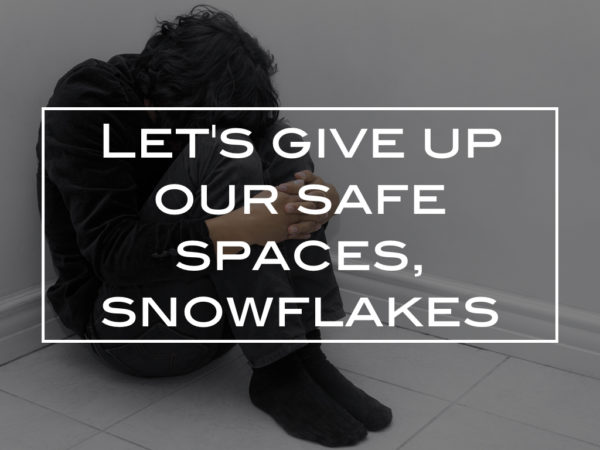 Let’s give up our safe spaces, snowflakes