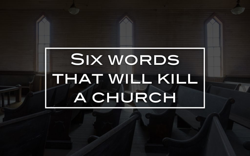Six words that will kill a church