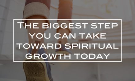 The biggest step you can take toward spiritual growth today