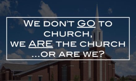 We don’t GO to church, we ARE the church… or are we?