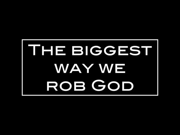 The biggest way we rob God