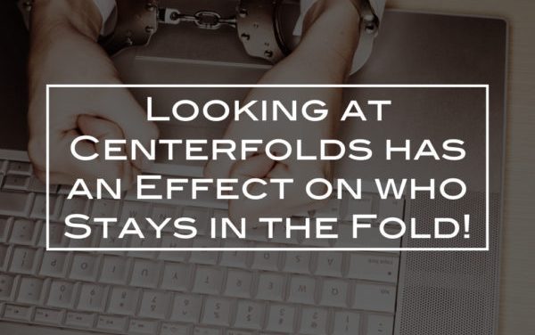 Looking at Centerfolds has an Effect on who Stays in the Fold!