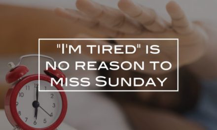 “I’m tired” is no reason to miss Sunday