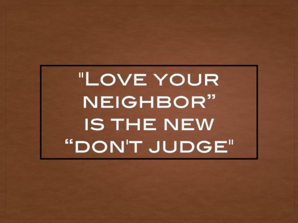 “Love your neighbor” is the new “don’t judge”