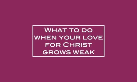 What to do when your love for Christ grows weak