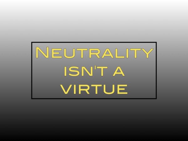 Neutrality isn’t a virtue