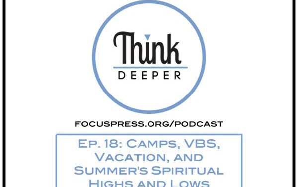 Think Deeper: Camps, VBS, Vacation, and Summer’s Spiritual Highs and Lows