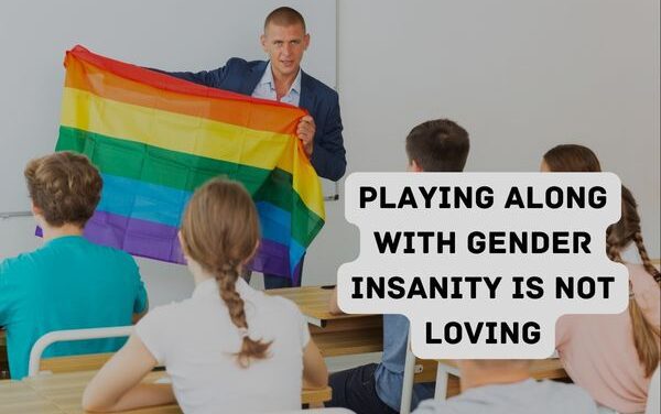 Playing along with gender insanity is NOT loving