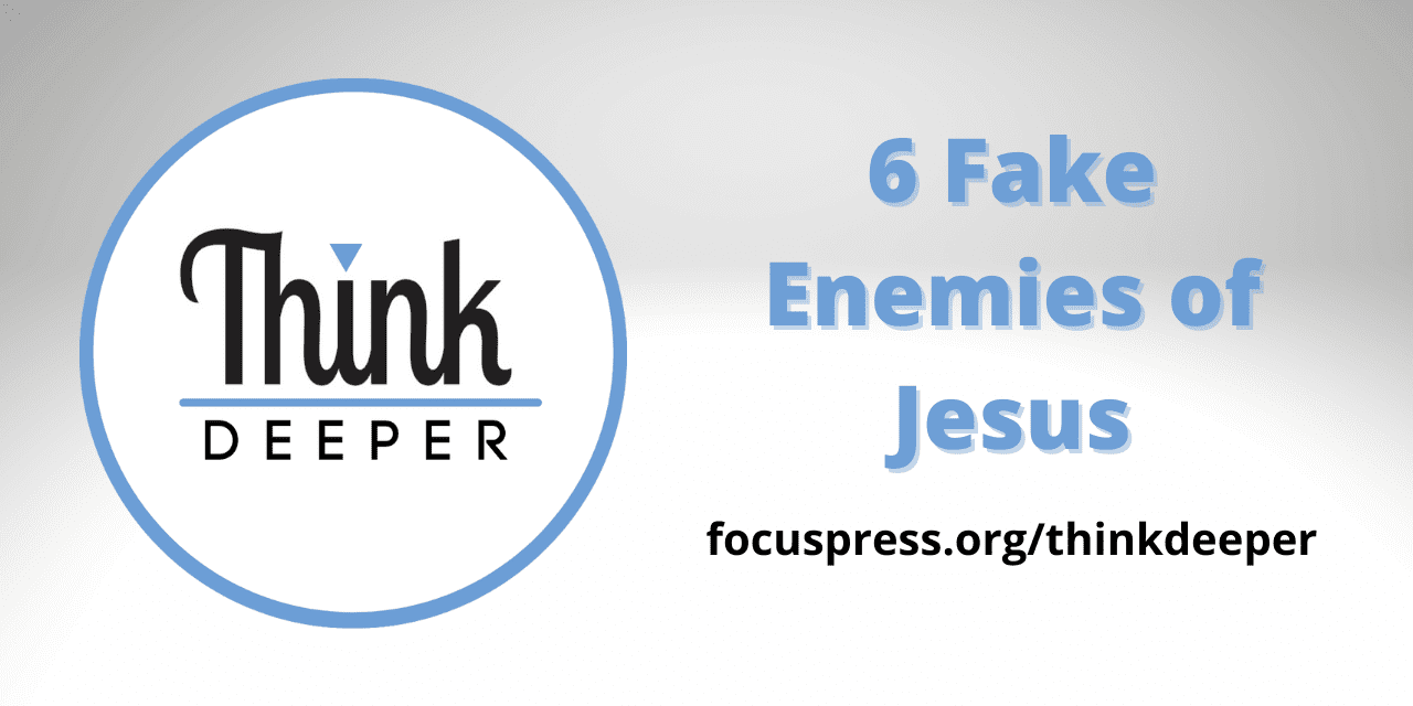 Think Deeper: 6 Fake Enemies of Jesus