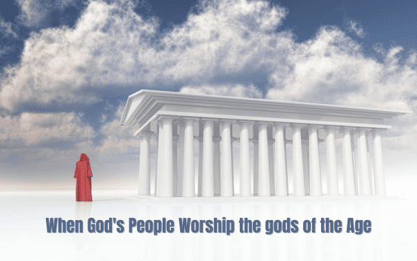 When God’s People Worship the gods of the Age